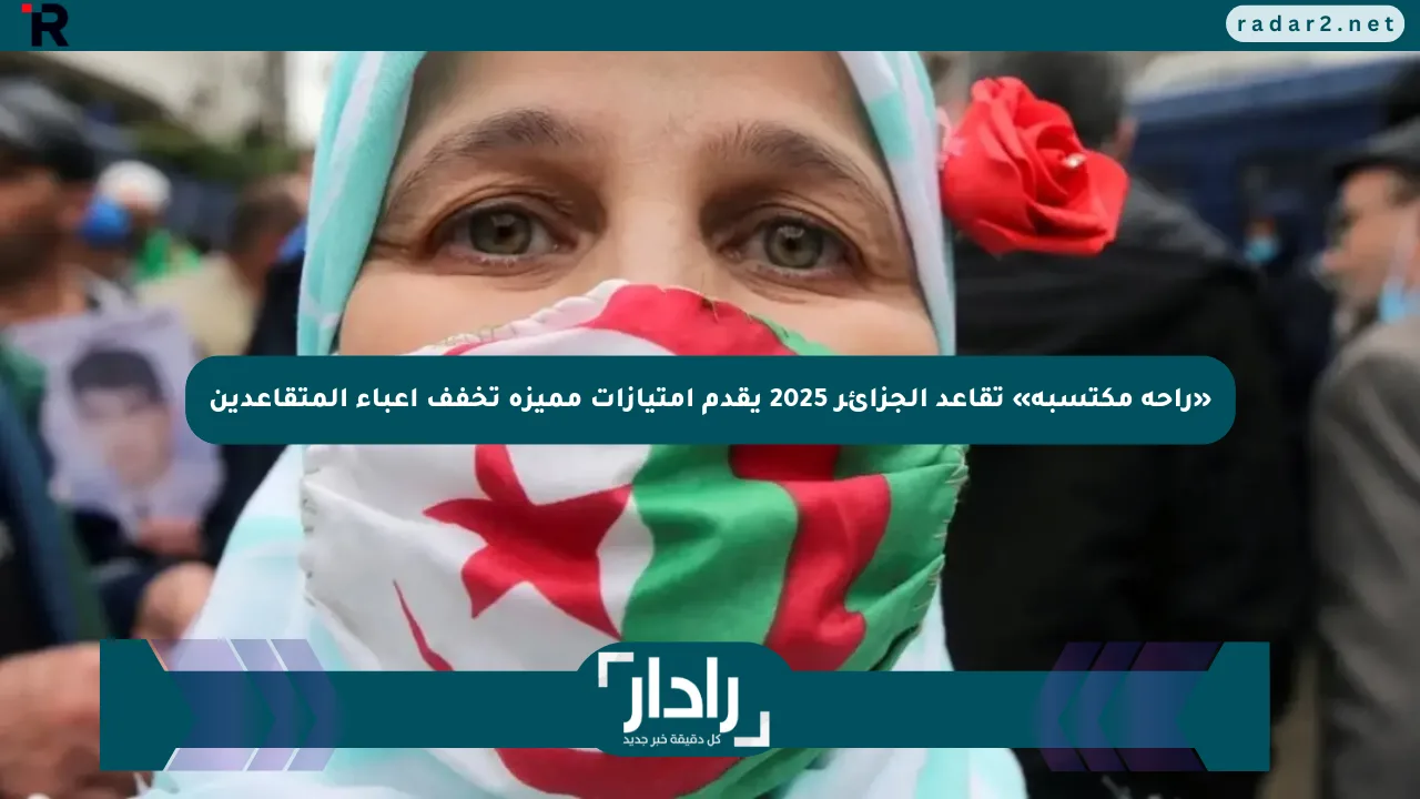 «راحة مكتسبة» تقاعد الجزائر 2025 يقدم امتيازات مميزة تخفف أعباء المتقاعدين